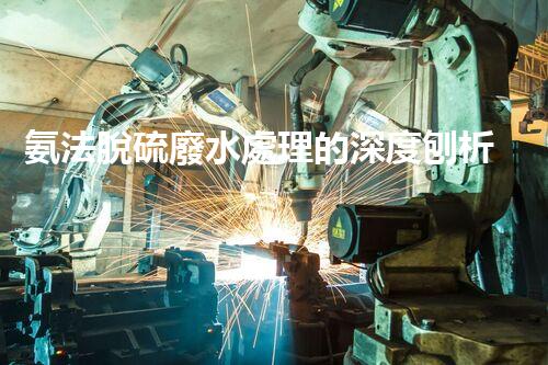 氨法脫硫廢水處理的深度刨析與以后展望？